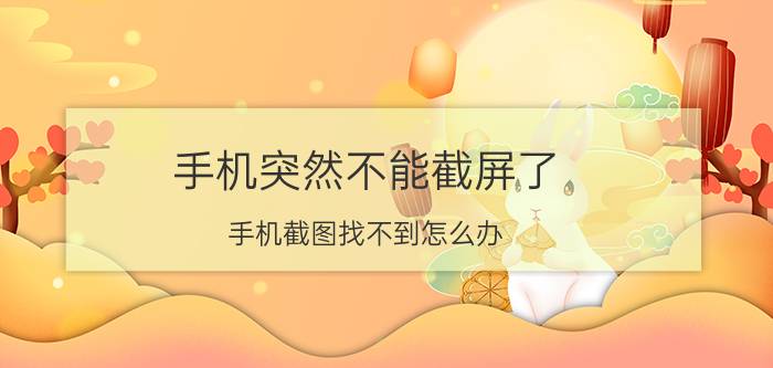 手机突然不能截屏了 手机截图找不到怎么办？